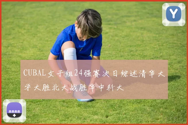 CUBAL女子组24强赛次日综述清华大学大胜北大战胜华中科大