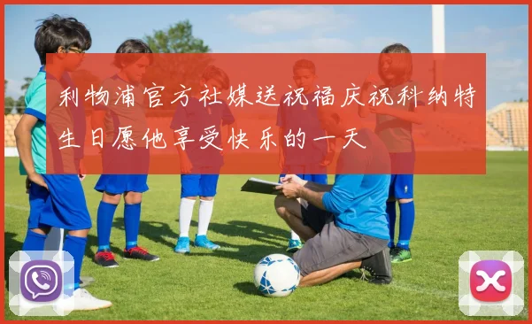 利物浦官方社媒送祝福庆祝科纳特生日愿他享受快乐的一天