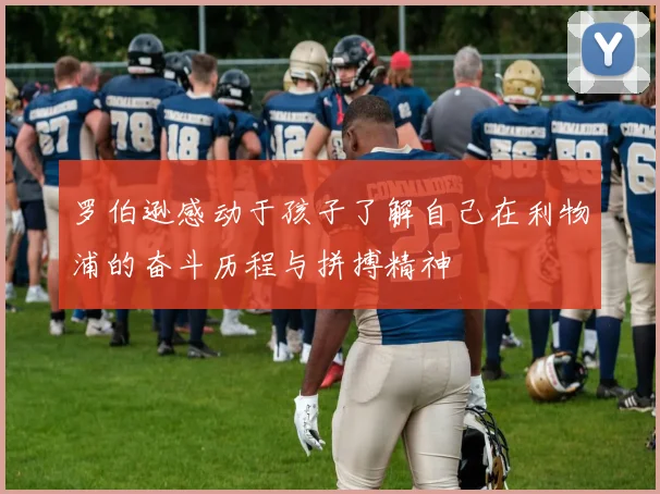 罗伯逊感动于孩子了解自己在利物浦的奋斗历程与拼搏精神