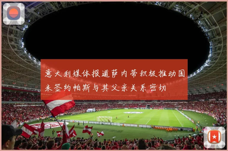意大利媒体报道萨内蒂积极推动国米签约帕斯与其父亲关系密切