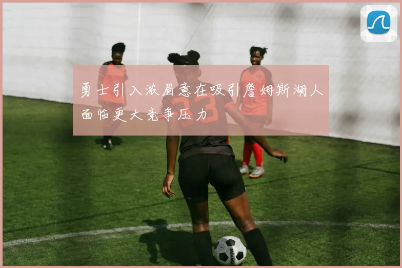 勇士引入浓眉意在吸引詹姆斯湖人面临更大竞争压力