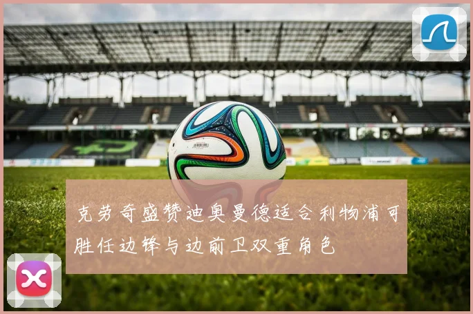 克劳奇盛赞迪奥曼德适合利物浦可胜任边锋与边前卫双重角色