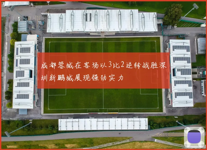 成都蓉城在客场以3比2逆转战胜深圳新鹏城展现强劲实力