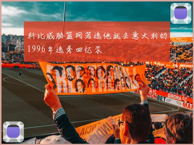 科比威胁篮网若选他就去意大利的1996年选秀回忆录