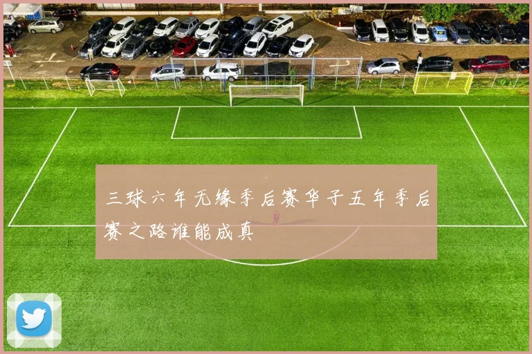 三球六年无缘季后赛华子五年季后赛之路谁能成真