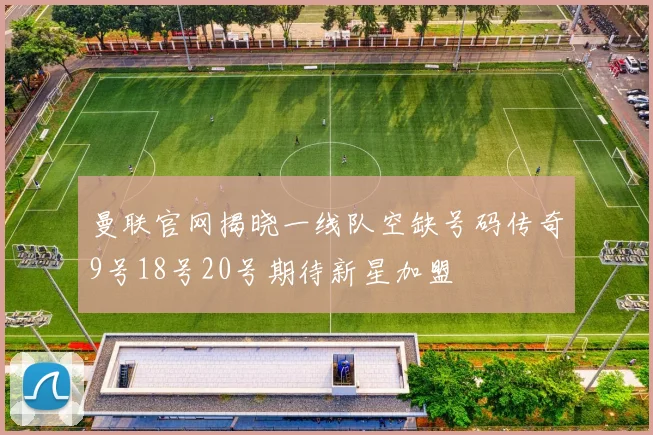 曼联官网揭晓一线队空缺号码传奇9号18号20号期待新星加盟