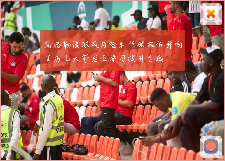 瓦格勒谈球风与哈利伯顿相似并向亚历山大等后卫学习提升自我